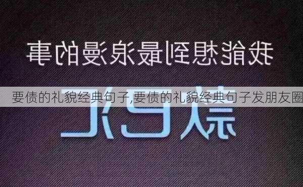 要债的礼貌经典句子,要债的礼貌经典句子发朋友圈