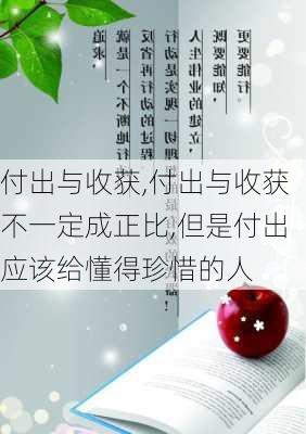 付出与收获,付出与收获不一定成正比,但是付出应该给懂得珍惜的人