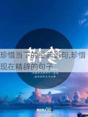 珍惜当下的经典语句,珍惜现在精辟的句子