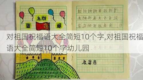 对祖国祝福语大全简短10个字,对祖国祝福语大全简短10个字幼儿园