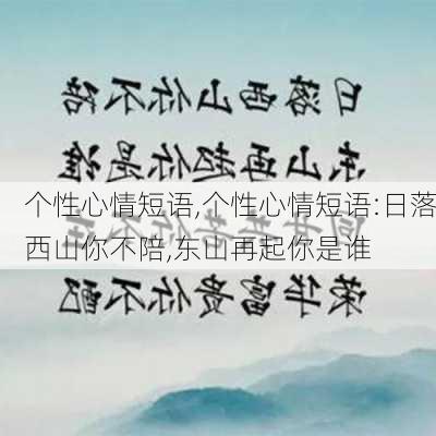 个性心情短语,个性心情短语:日落西山你不陪,东山再起你是谁