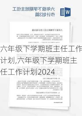 六年级下学期班主任工作计划,六年级下学期班主任工作计划2024