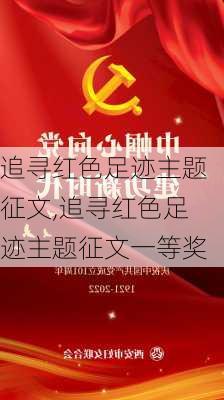 追寻红色足迹主题征文,追寻红色足迹主题征文一等奖